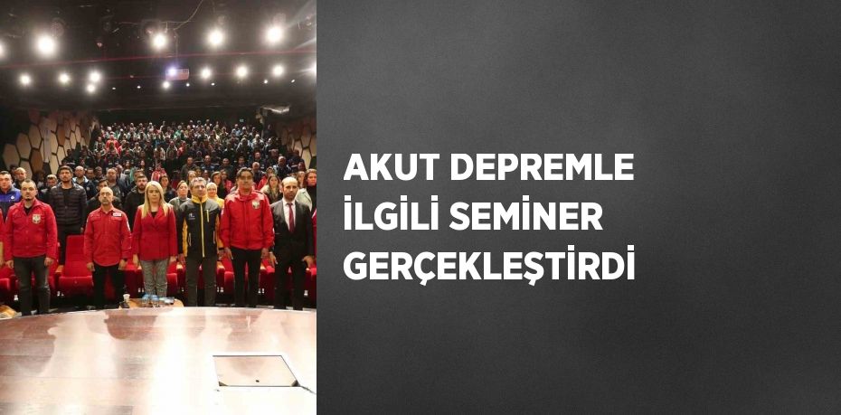 AKUT DEPREMLE İLGİLİ SEMİNER GERÇEKLEŞTİRDİ