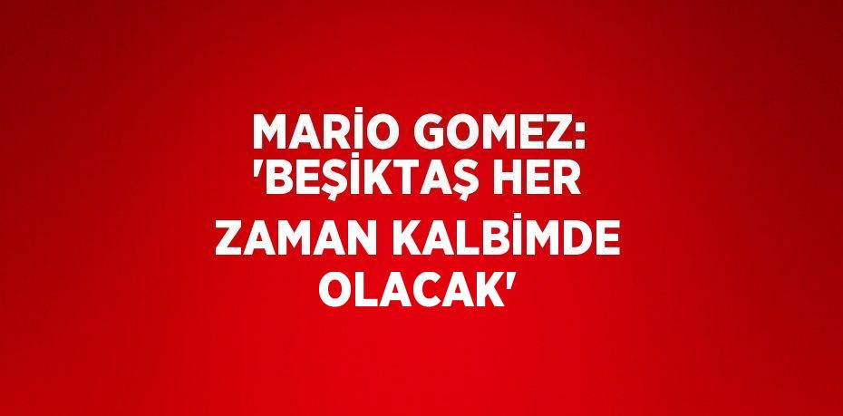 MARİO GOMEZ: 'BEŞİKTAŞ HER ZAMAN KALBİMDE OLACAK'