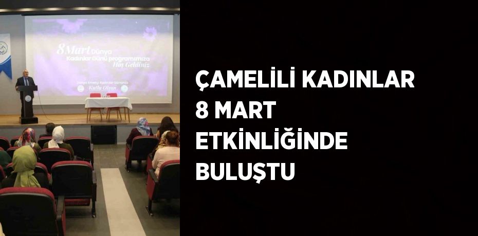 ÇAMELİLİ KADINLAR 8 MART ETKİNLİĞİNDE BULUŞTU