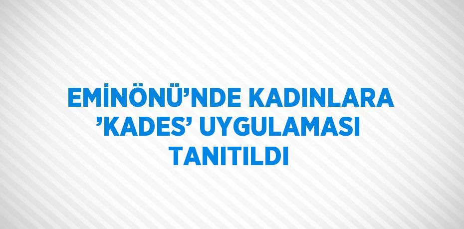 EMİNÖNÜ’NDE KADINLARA ’KADES’ UYGULAMASI TANITILDI