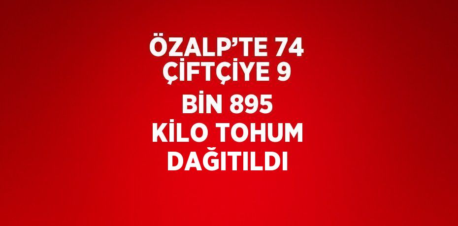 ÖZALP’TE 74 ÇİFTÇİYE 9 BİN 895 KİLO TOHUM DAĞITILDI