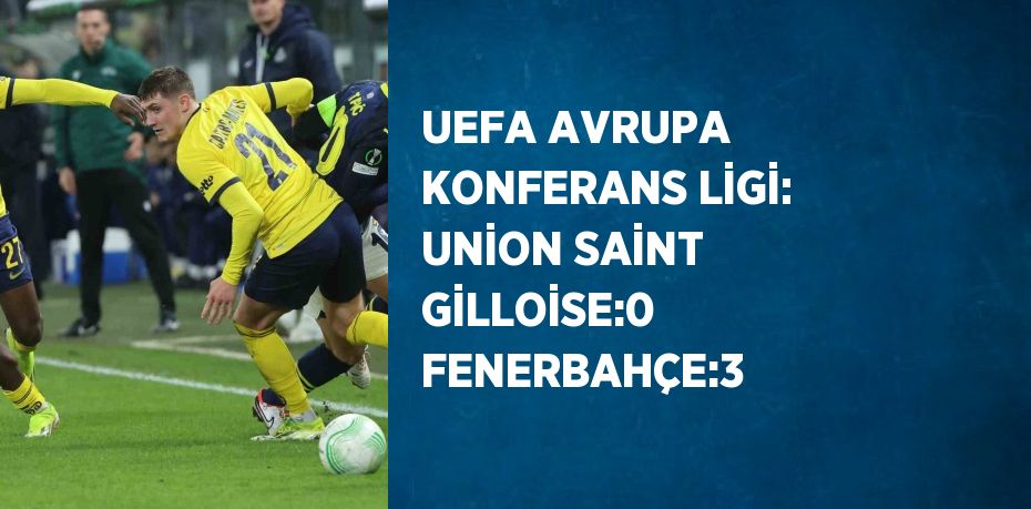 UEFA AVRUPA KONFERANS LİGİ: UNİON SAİNT GİLLOİSE:0 FENERBAHÇE:3