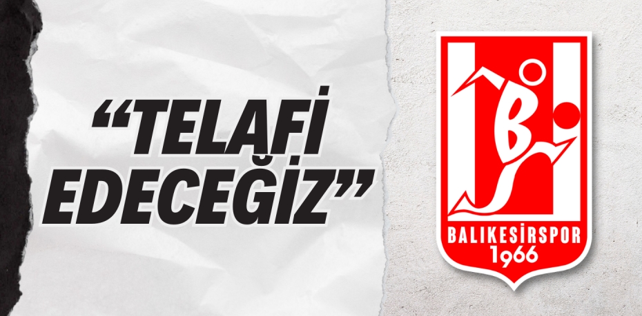 “TELAFİ EDECEĞİZ”