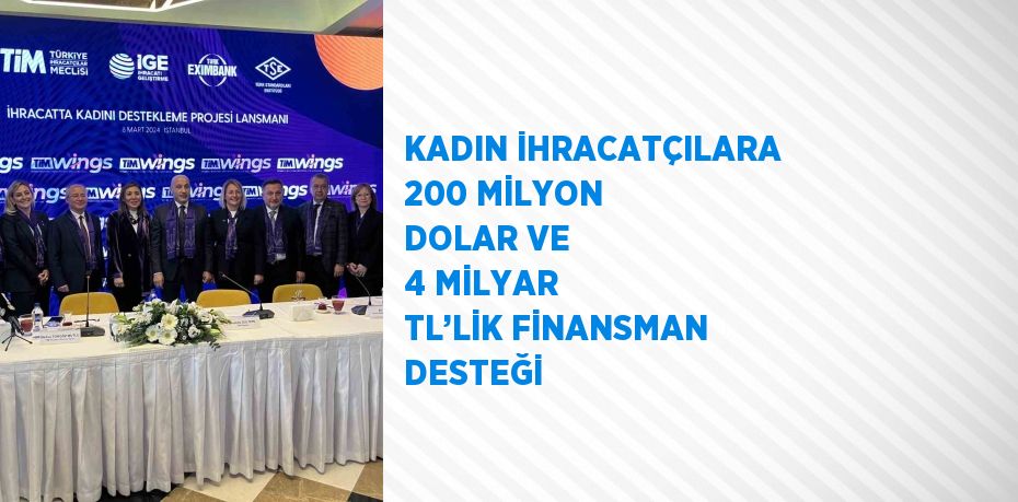 KADIN İHRACATÇILARA 200 MİLYON DOLAR VE 4 MİLYAR TL’LİK FİNANSMAN DESTEĞİ