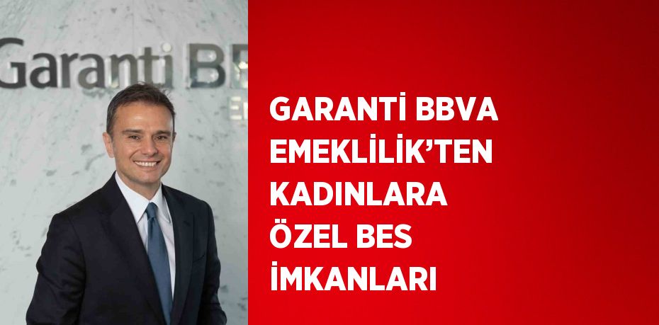 GARANTİ BBVA EMEKLİLİK’TEN KADINLARA ÖZEL BES İMKANLARI