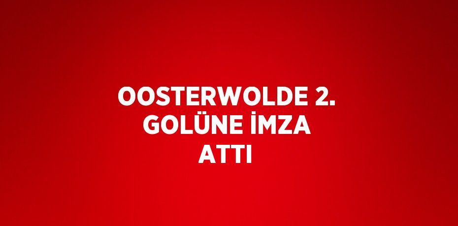 OOSTERWOLDE 2. GOLÜNE İMZA ATTI