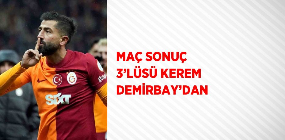 MAÇ SONUÇ 3’LÜSÜ KEREM DEMİRBAY’DAN