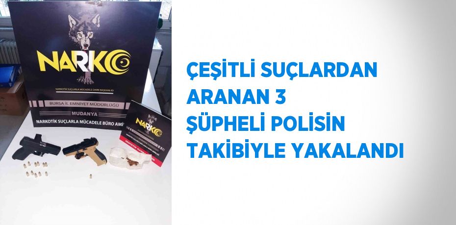 ÇEŞİTLİ SUÇLARDAN ARANAN 3 ŞÜPHELİ POLİSİN TAKİBİYLE YAKALANDI