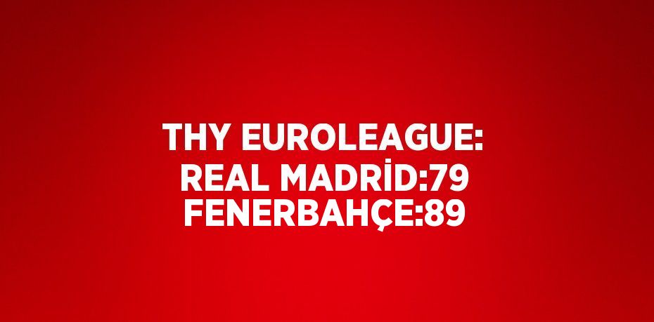 THY EUROLEAGUE: REAL MADRİD:79 FENERBAHÇE:89