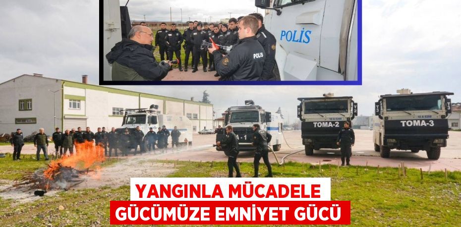 YANGINLA MÜCADELE GÜCÜMÜZE EMNİYET GÜCÜ