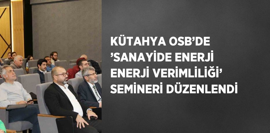 KÜTAHYA OSB’DE ’SANAYİDE ENERJİ ENERJİ VERİMLİLİĞİ’ SEMİNERİ DÜZENLENDİ