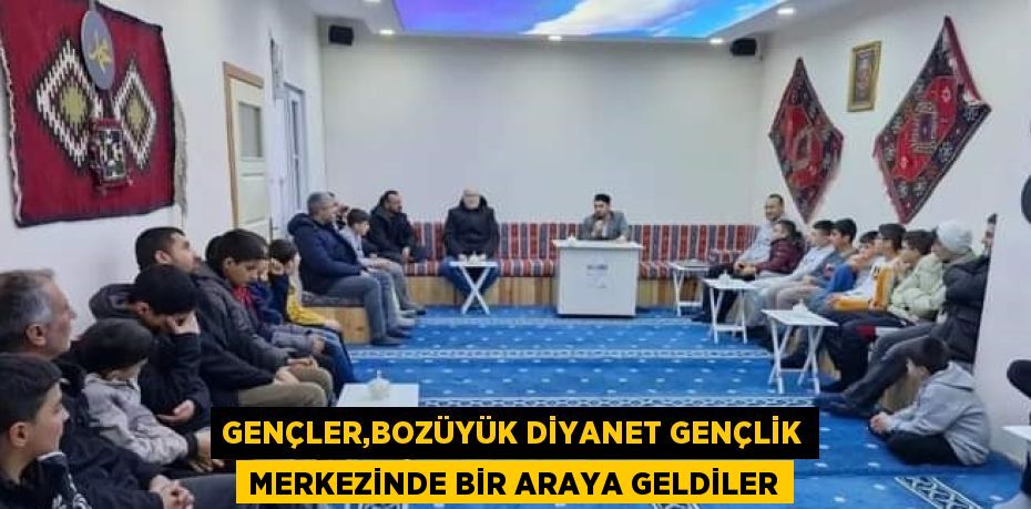 GENÇLER,BOZÜYÜK DİYANET GENÇLİK MERKEZİNDE BİR ARAYA GELDİLER