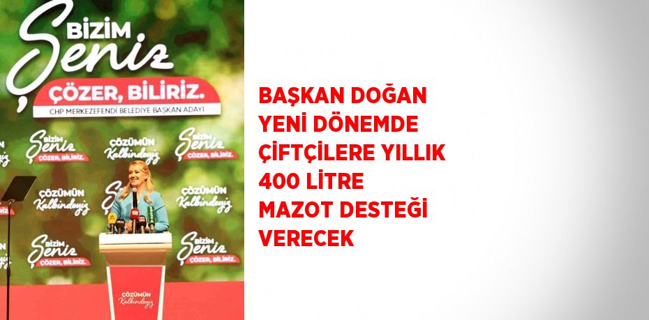 BAŞKAN DOĞAN YENİ DÖNEMDE ÇİFTÇİLERE YILLIK 400 LİTRE MAZOT DESTEĞİ VERECEK