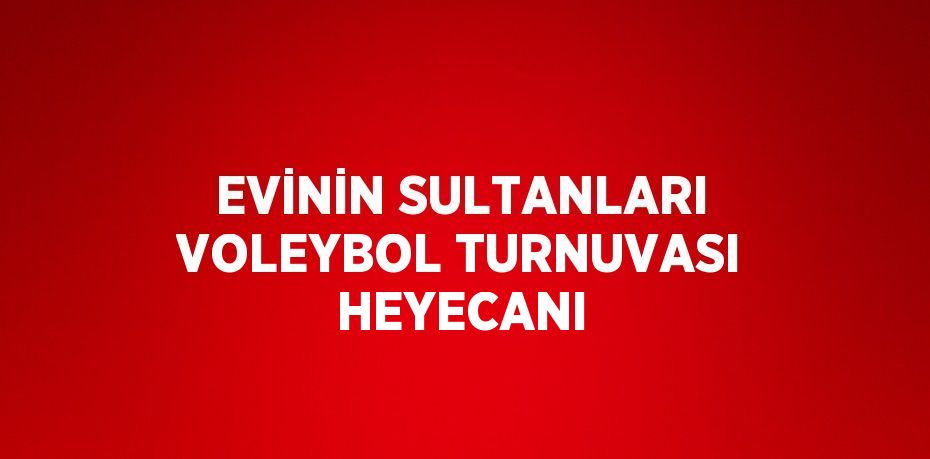 EVİNİN SULTANLARI VOLEYBOL TURNUVASI HEYECANI