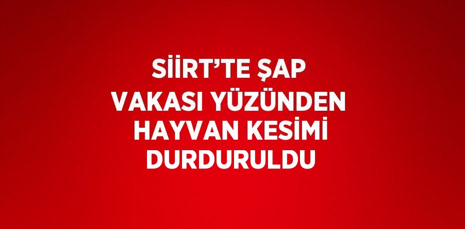 SİİRT’TE ŞAP VAKASI YÜZÜNDEN HAYVAN KESİMİ DURDURULDU