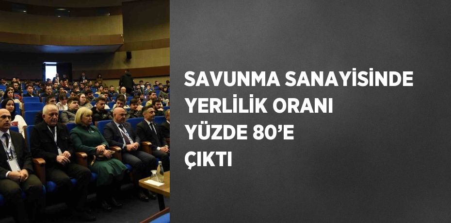 SAVUNMA SANAYİSİNDE YERLİLİK ORANI YÜZDE 80’E ÇIKTI