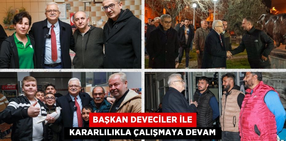 BAŞKAN DEVECİLER İLE  KARARLILIKLA ÇALIŞMAYA DEVAM