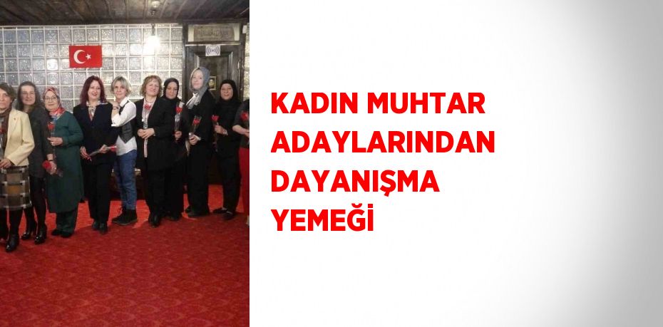 KADIN MUHTAR ADAYLARINDAN DAYANIŞMA YEMEĞİ