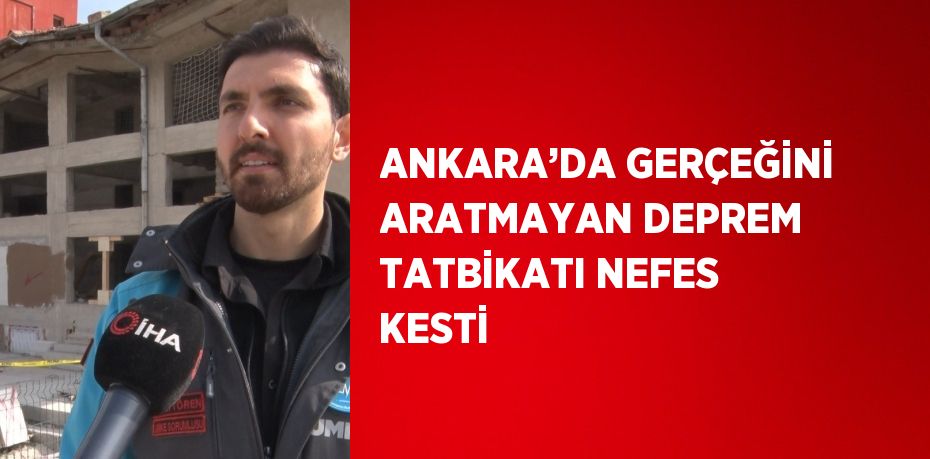 ANKARA’DA GERÇEĞİNİ ARATMAYAN DEPREM TATBİKATI NEFES KESTİ