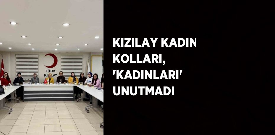 KIZILAY KADIN KOLLARI, 'KADINLARI' UNUTMADI