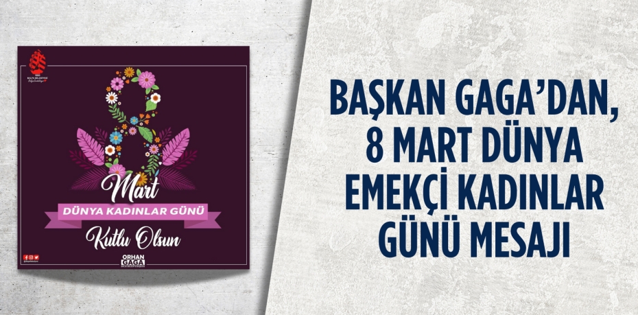 BAŞKAN GAGA’DAN, 8 MART DÜNYA EMEKÇİ KADINLAR GÜNÜ MESAJI