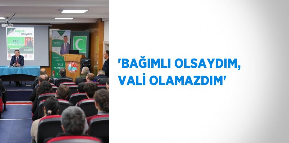 'BAĞIMLI OLSAYDIM, VALİ OLAMAZDIM'