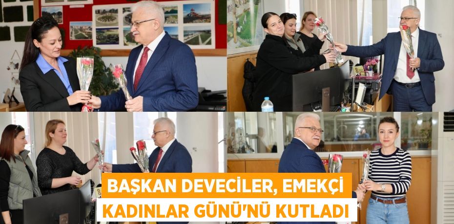 BAŞKAN DEVECİLER, EMEKÇİ KADINLAR GÜNÜ'NÜ KUTLADI