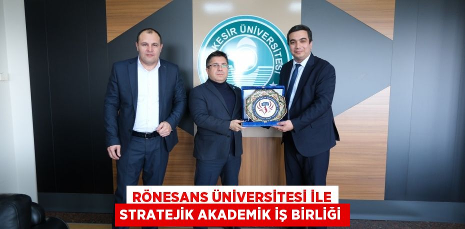 RÖNESANS ÜNİVERSİTESİ İLE STRATEJİK AKADEMİK İŞ BİRLİĞİ