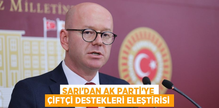 SARI’DAN AK PARTİ’YE ÇİFTÇİ DESTEKLERİ ELEŞTİRİSİ