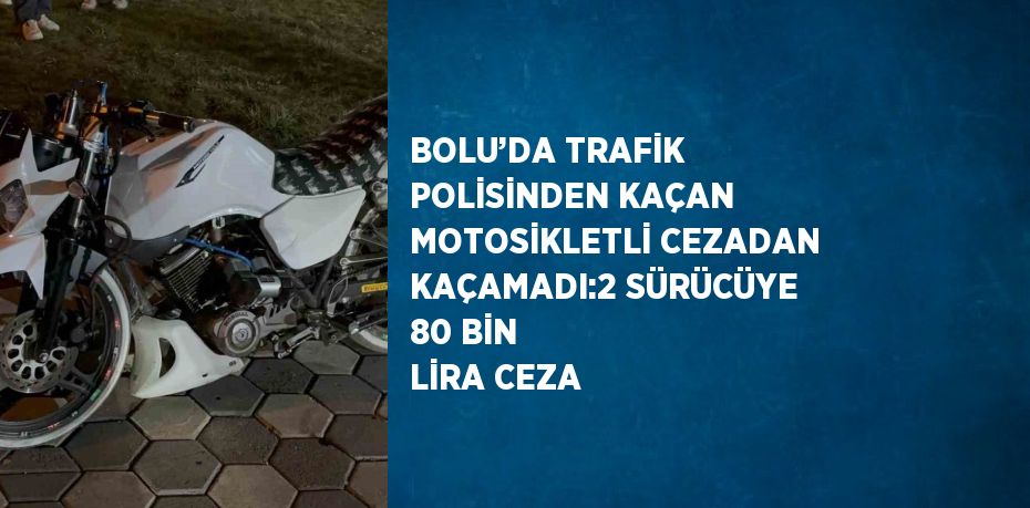 BOLU’DA TRAFİK POLİSİNDEN KAÇAN MOTOSİKLETLİ CEZADAN KAÇAMADI:2 SÜRÜCÜYE 80 BİN LİRA CEZA