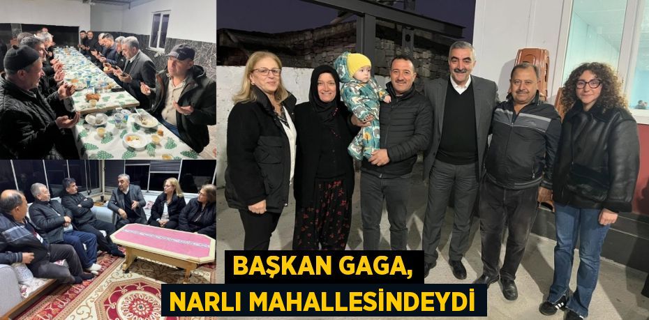 BAŞKAN GAGA, NARLI MAHALLESİNDEYDİ