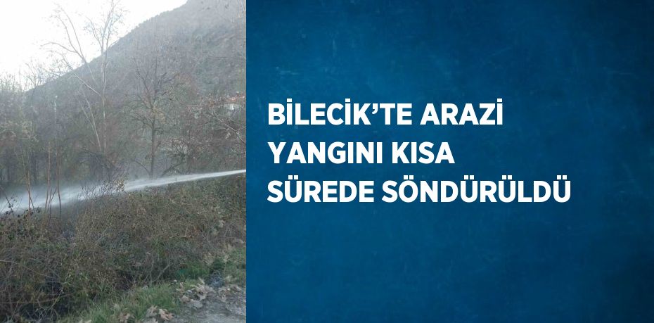 BİLECİK’TE ARAZİ YANGINI KISA SÜREDE SÖNDÜRÜLDÜ