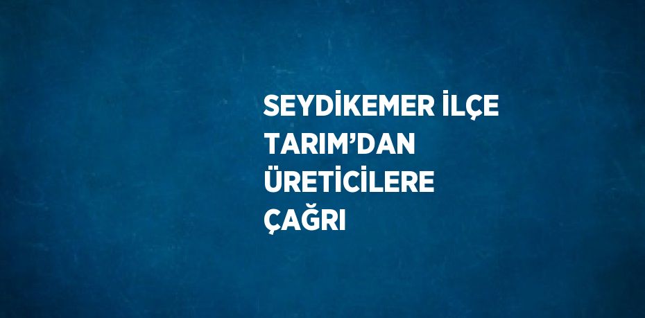 SEYDİKEMER İLÇE TARIM’DAN ÜRETİCİLERE ÇAĞRI