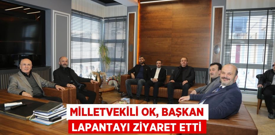 MİLLETVEKİLİ OK, BAŞKAN LAPANTAYI ZİYARET ETTİ