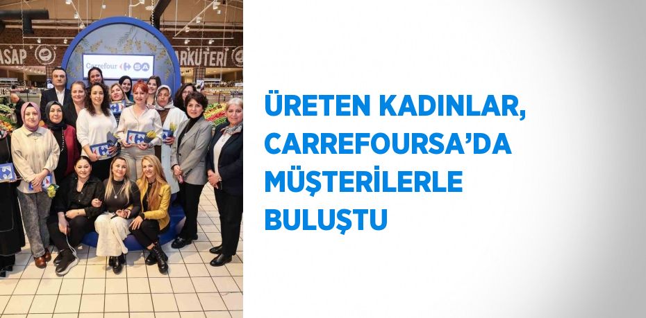 ÜRETEN KADINLAR, CARREFOURSA’DA MÜŞTERİLERLE BULUŞTU