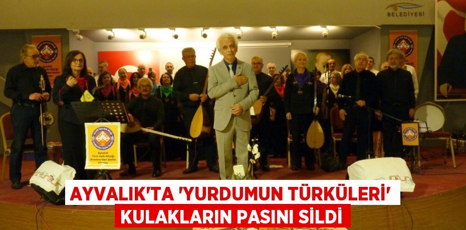 AYVALIK’TA “YURDUMUN TÜRKÜLERİ” KULAKLARIN PASINI SİLDİ