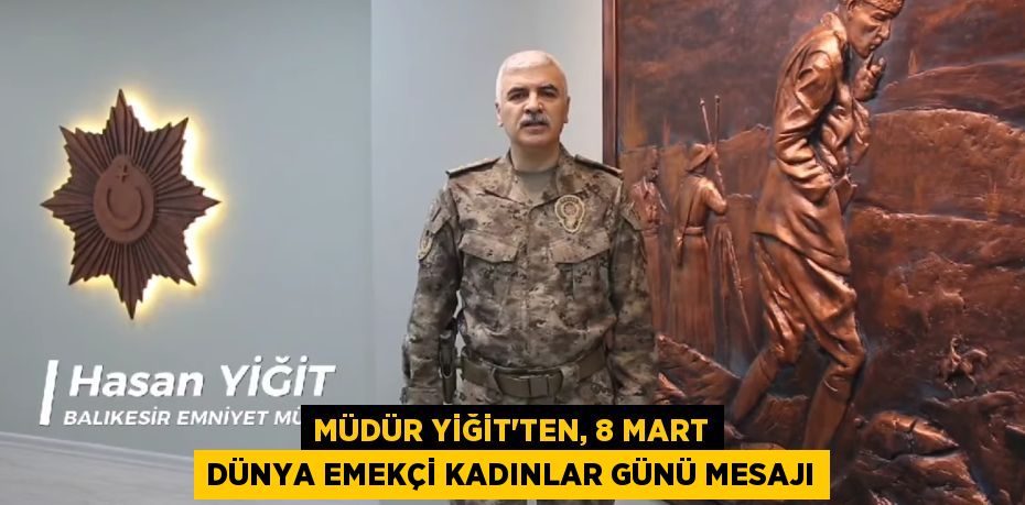 MÜDÜR YİĞİT'TEN, 8 MART DÜNYA EMEKÇİ KADINLAR GÜNÜ MESAJI