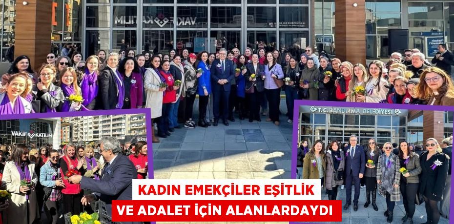 KADIN EMEKÇİLER EŞİTLİK VE ADALET İÇİN ALANLARDAYDI