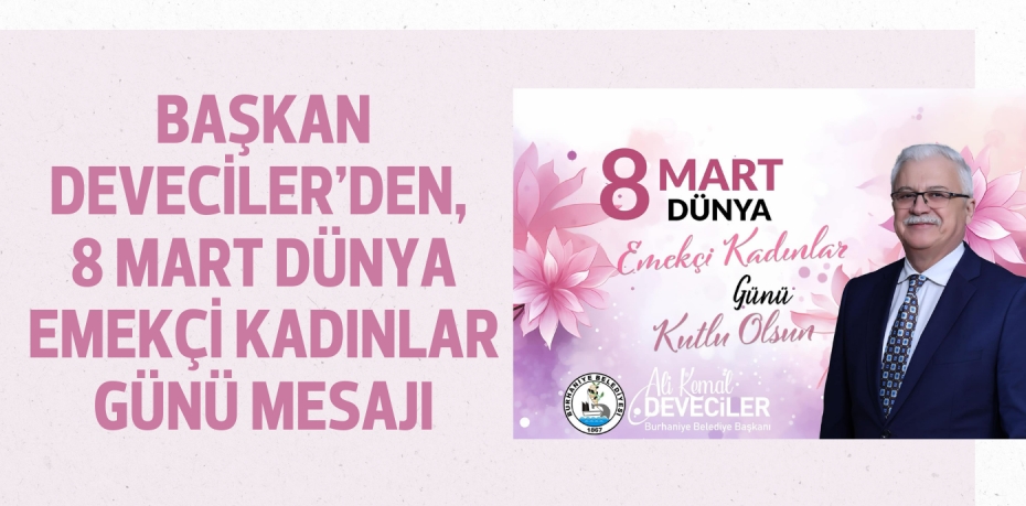 BAŞKAN DEVECİLER’DEN, 8 MART DÜNYA EMEKÇİ KADINLAR GÜNÜ MESAJI