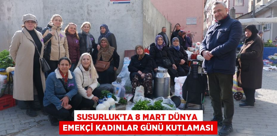 SUSURLUK’TA 8 MART DÜNYA EMEKÇİ KADINLAR GÜNÜ KUTLAMASI