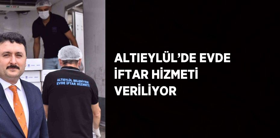 ALTIEYLÜL’DE EVDE İFTAR HİZMETİ VERİLİYOR