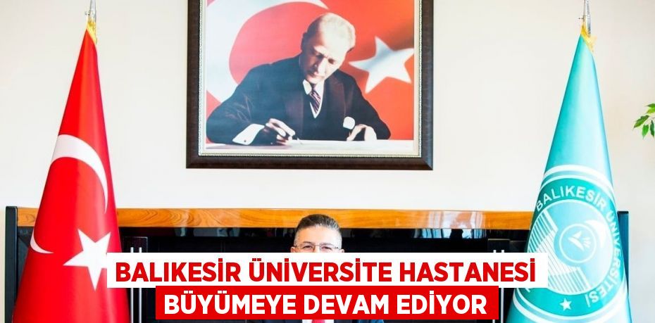 BALIKESİR ÜNİVERSİTE HASTANESİ BÜYÜMEYE DEVAM EDİYOR