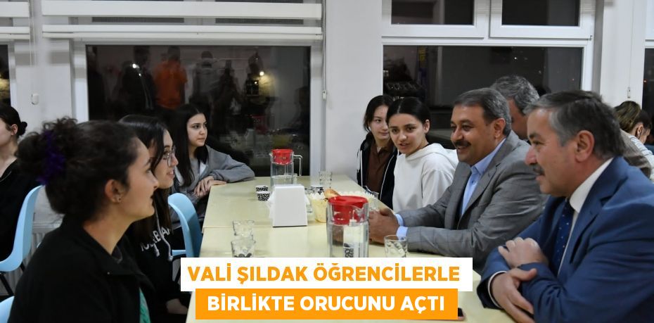 VALİ ŞILDAK ÖĞRENCİLERLE  BİRLİKTE ORUCUNU AÇTI