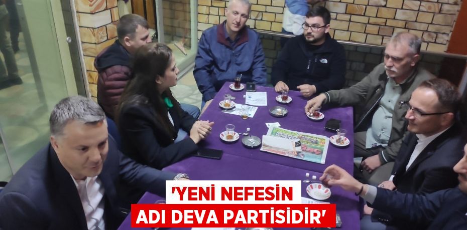 “YENİ NEFESİN ADI DEVA PARTİSİDİR”