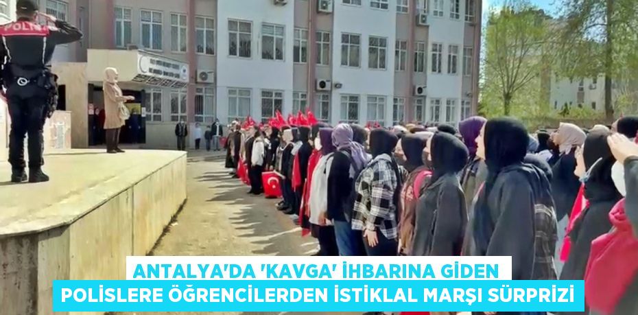 Antalya’da ‘kavga’ ihbarına giden polislere öğrencilerden İstiklal Marşı sürprizi