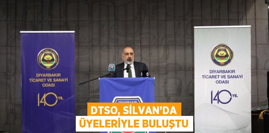 DTSO, SİLVAN’DA ÜYELERİYLE BULUŞTU