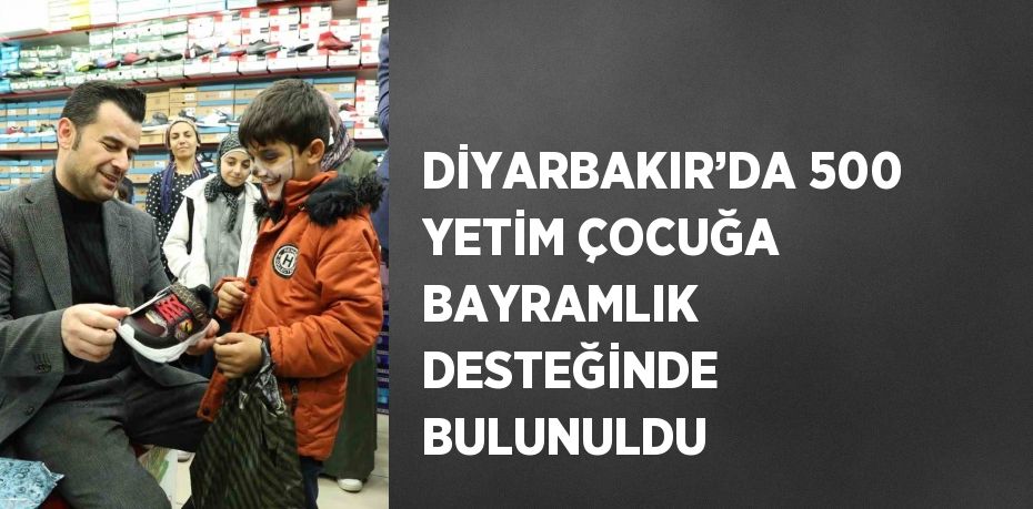 DİYARBAKIR’DA 500 YETİM ÇOCUĞA BAYRAMLIK DESTEĞİNDE BULUNULDU