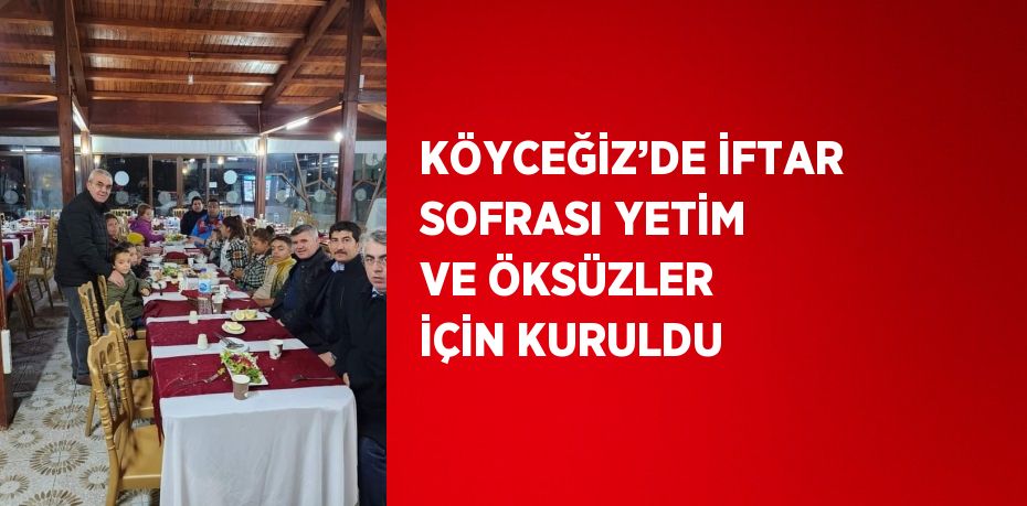 KÖYCEĞİZ’DE İFTAR SOFRASI YETİM VE ÖKSÜZLER İÇİN KURULDU