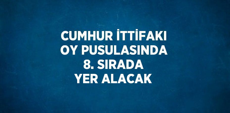 CUMHUR İTTİFAKI OY PUSULASINDA 8. SIRADA YER ALACAK