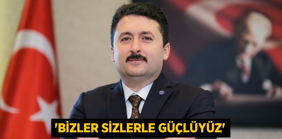 “BİZLER SİZLERLE GÜÇLÜYÜZ”